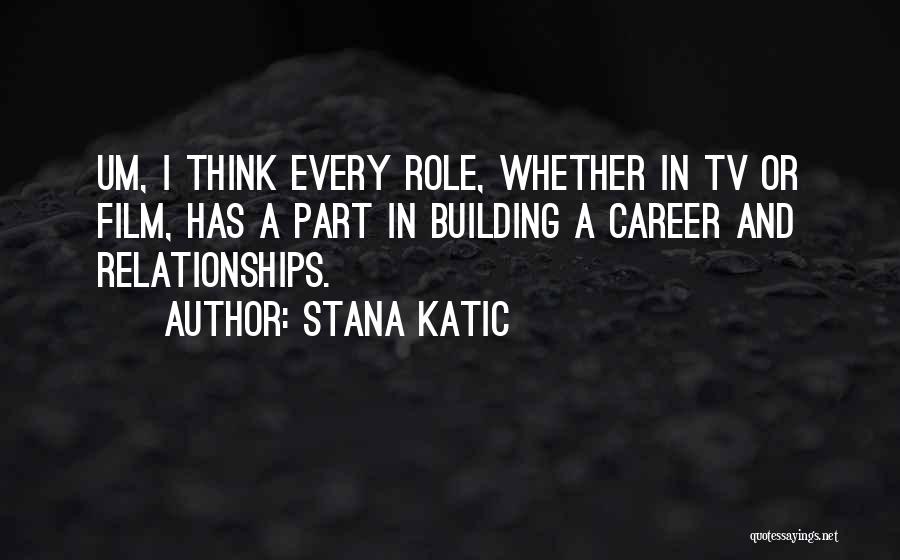 Stana Katic Quotes: Um, I Think Every Role, Whether In Tv Or Film, Has A Part In Building A Career And Relationships.