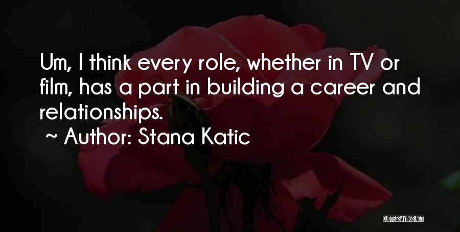 Stana Katic Quotes: Um, I Think Every Role, Whether In Tv Or Film, Has A Part In Building A Career And Relationships.