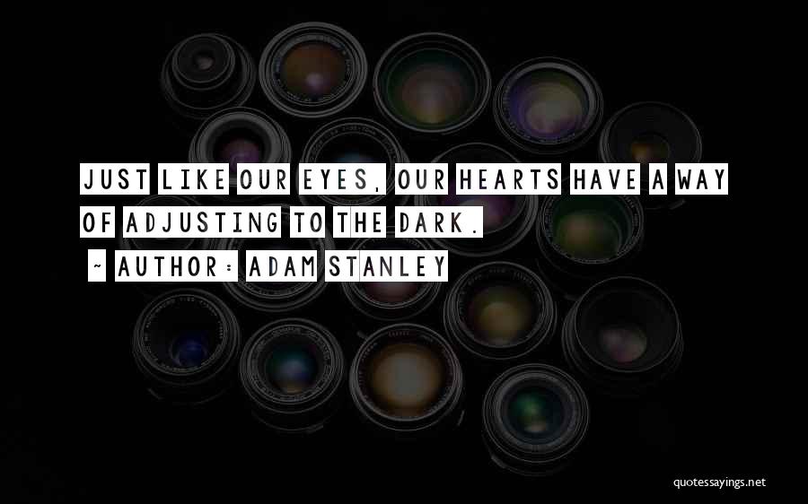 Adam Stanley Quotes: Just Like Our Eyes, Our Hearts Have A Way Of Adjusting To The Dark.