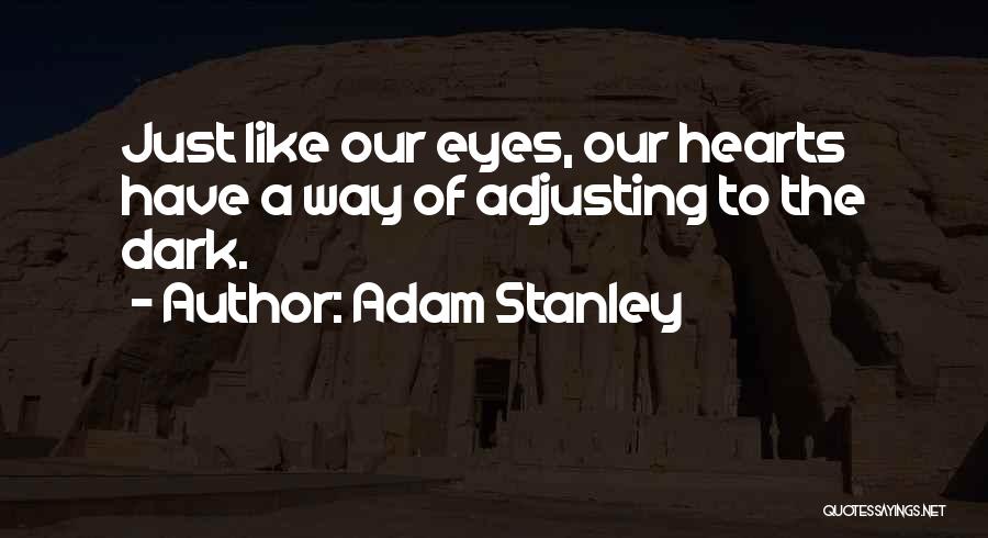 Adam Stanley Quotes: Just Like Our Eyes, Our Hearts Have A Way Of Adjusting To The Dark.