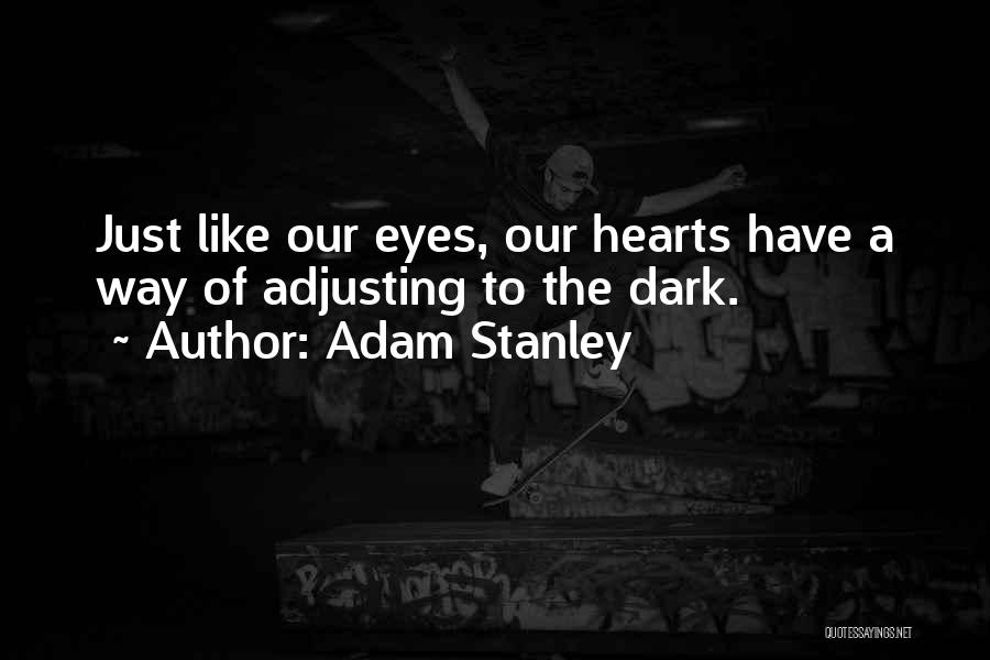 Adam Stanley Quotes: Just Like Our Eyes, Our Hearts Have A Way Of Adjusting To The Dark.