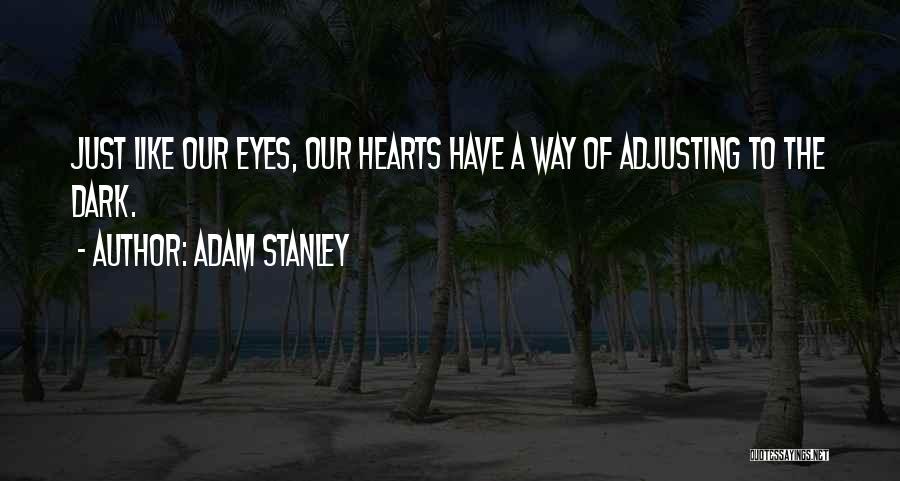 Adam Stanley Quotes: Just Like Our Eyes, Our Hearts Have A Way Of Adjusting To The Dark.