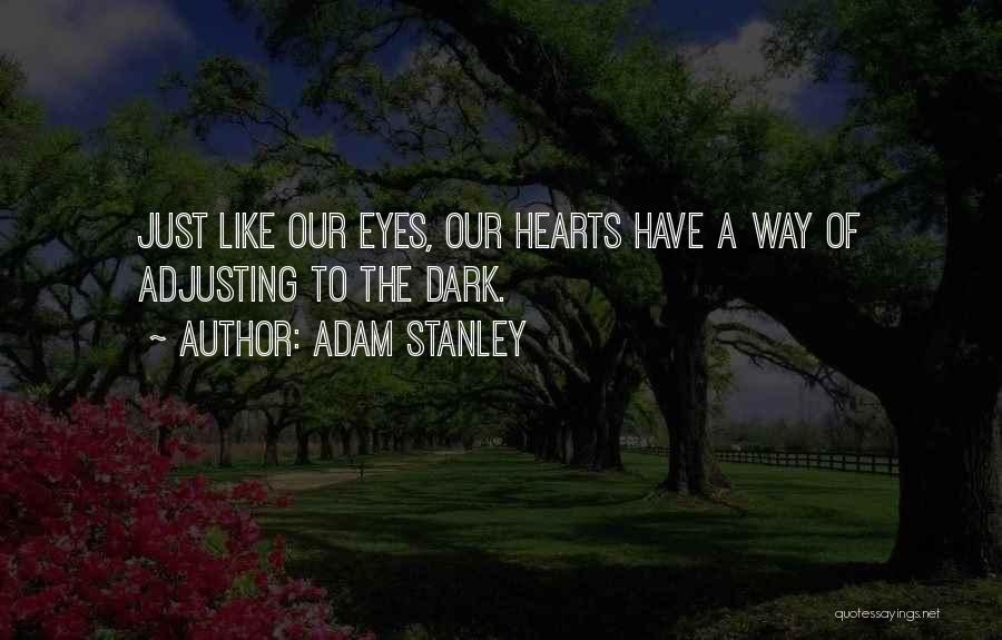 Adam Stanley Quotes: Just Like Our Eyes, Our Hearts Have A Way Of Adjusting To The Dark.