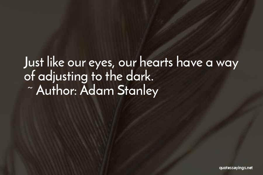 Adam Stanley Quotes: Just Like Our Eyes, Our Hearts Have A Way Of Adjusting To The Dark.