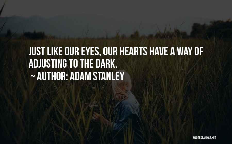 Adam Stanley Quotes: Just Like Our Eyes, Our Hearts Have A Way Of Adjusting To The Dark.