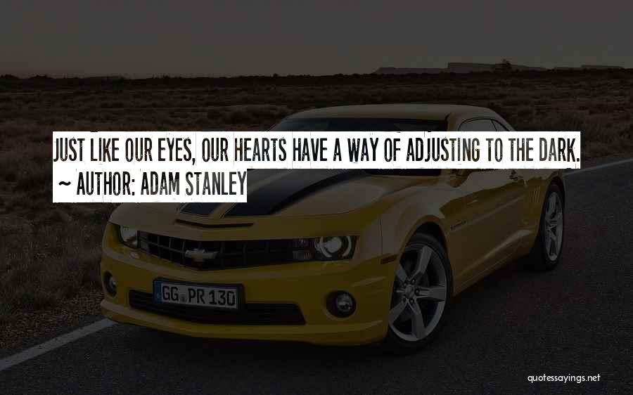 Adam Stanley Quotes: Just Like Our Eyes, Our Hearts Have A Way Of Adjusting To The Dark.