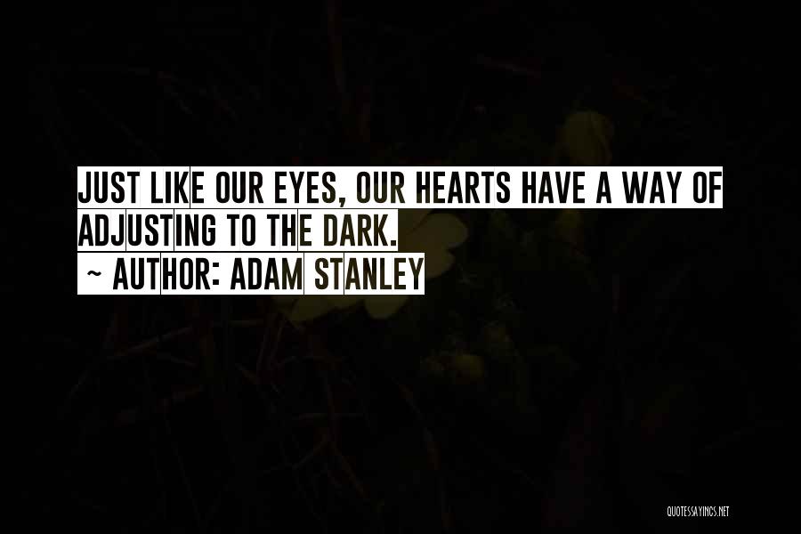 Adam Stanley Quotes: Just Like Our Eyes, Our Hearts Have A Way Of Adjusting To The Dark.