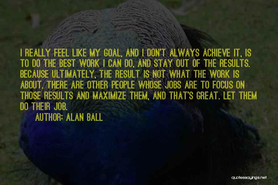 Alan Ball Quotes: I Really Feel Like My Goal, And I Don't Always Achieve It, Is To Do The Best Work I Can