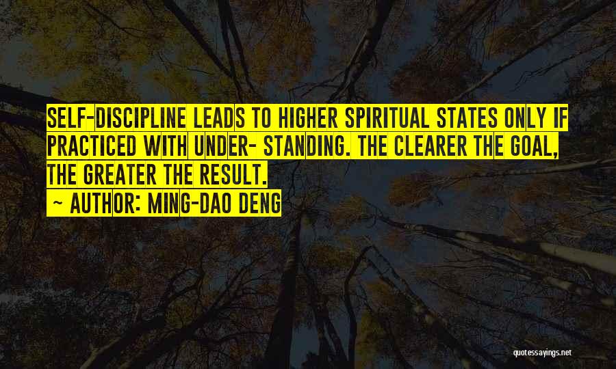 Ming-Dao Deng Quotes: Self-discipline Leads To Higher Spiritual States Only If Practiced With Under- Standing. The Clearer The Goal, The Greater The Result.