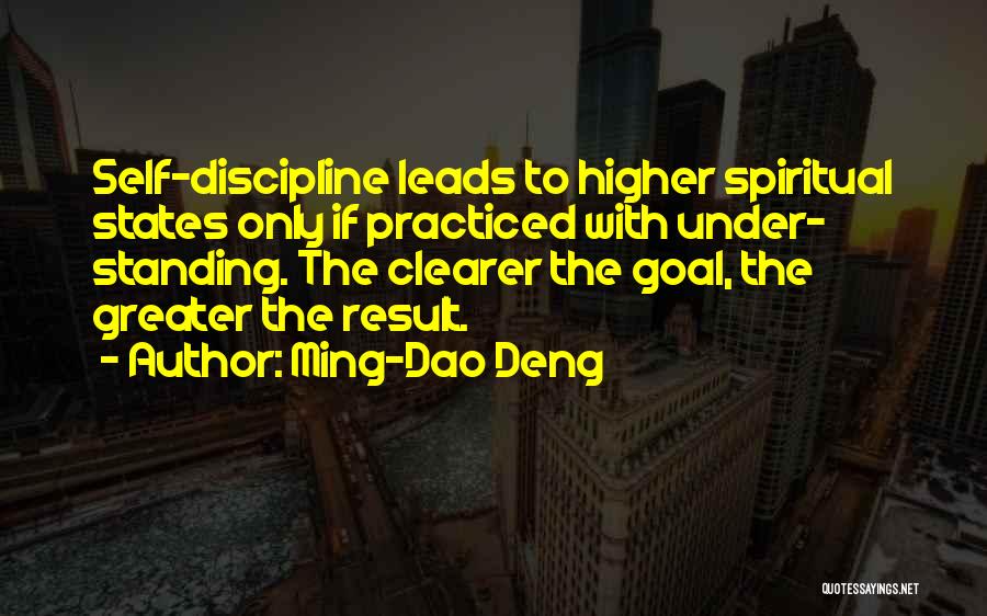 Ming-Dao Deng Quotes: Self-discipline Leads To Higher Spiritual States Only If Practiced With Under- Standing. The Clearer The Goal, The Greater The Result.