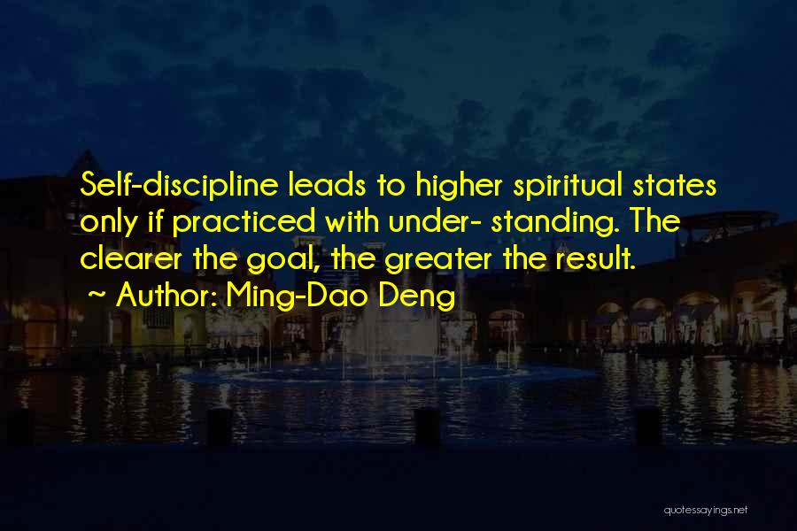 Ming-Dao Deng Quotes: Self-discipline Leads To Higher Spiritual States Only If Practiced With Under- Standing. The Clearer The Goal, The Greater The Result.