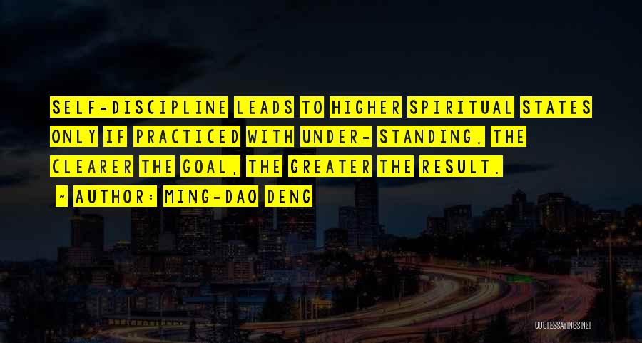 Ming-Dao Deng Quotes: Self-discipline Leads To Higher Spiritual States Only If Practiced With Under- Standing. The Clearer The Goal, The Greater The Result.