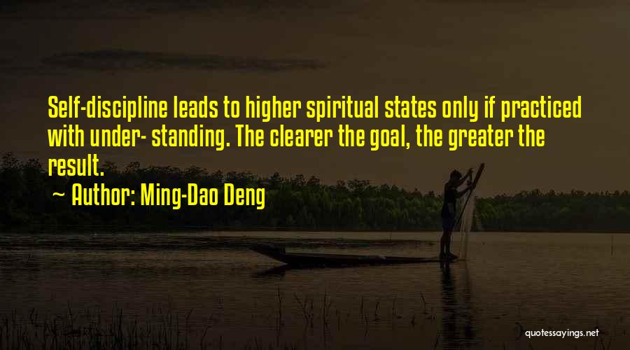 Ming-Dao Deng Quotes: Self-discipline Leads To Higher Spiritual States Only If Practiced With Under- Standing. The Clearer The Goal, The Greater The Result.