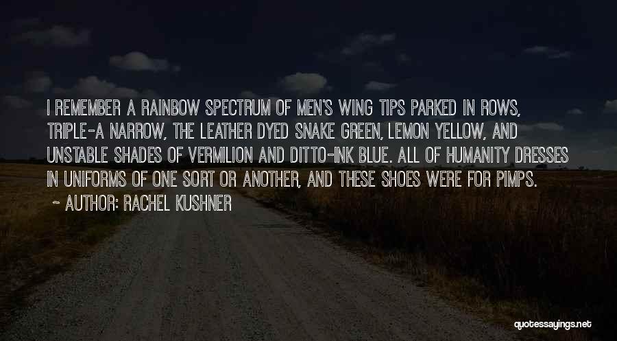 Rachel Kushner Quotes: I Remember A Rainbow Spectrum Of Men's Wing Tips Parked In Rows, Triple-a Narrow, The Leather Dyed Snake Green, Lemon