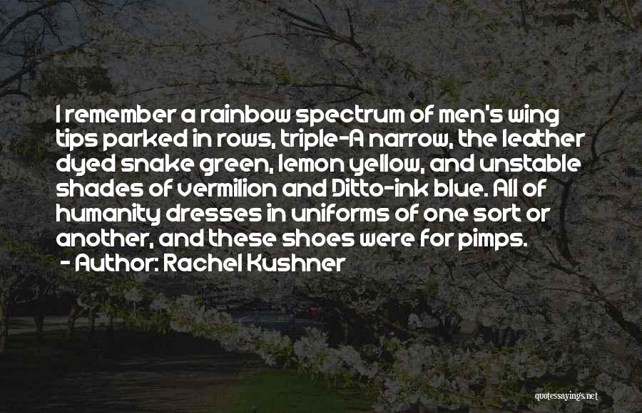 Rachel Kushner Quotes: I Remember A Rainbow Spectrum Of Men's Wing Tips Parked In Rows, Triple-a Narrow, The Leather Dyed Snake Green, Lemon