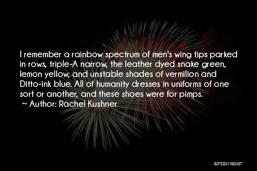 Rachel Kushner Quotes: I Remember A Rainbow Spectrum Of Men's Wing Tips Parked In Rows, Triple-a Narrow, The Leather Dyed Snake Green, Lemon