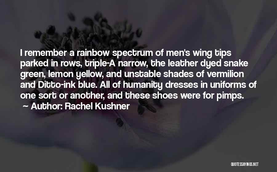 Rachel Kushner Quotes: I Remember A Rainbow Spectrum Of Men's Wing Tips Parked In Rows, Triple-a Narrow, The Leather Dyed Snake Green, Lemon