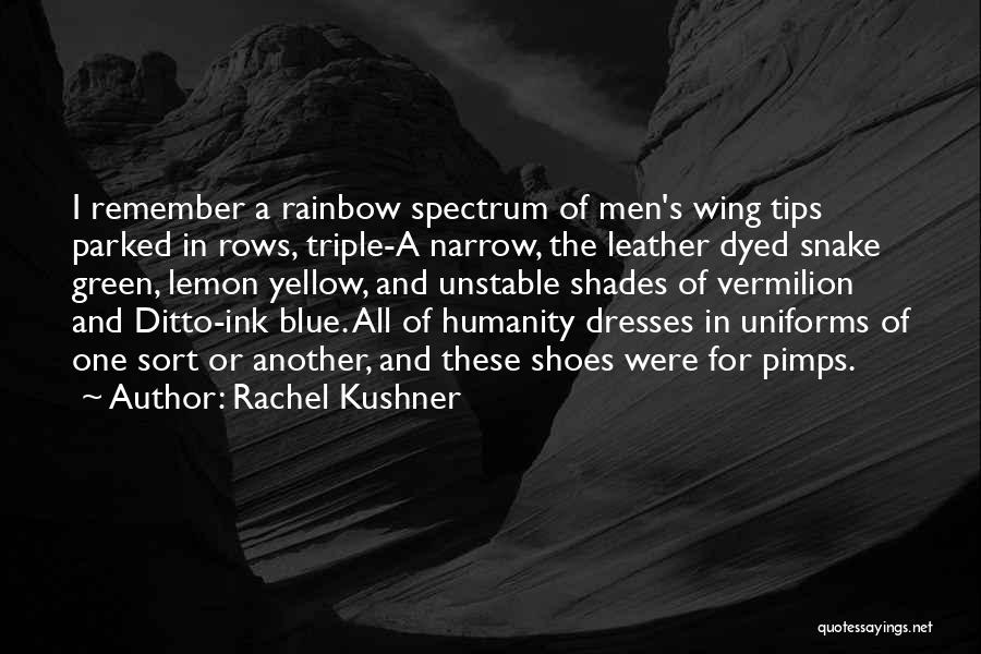 Rachel Kushner Quotes: I Remember A Rainbow Spectrum Of Men's Wing Tips Parked In Rows, Triple-a Narrow, The Leather Dyed Snake Green, Lemon