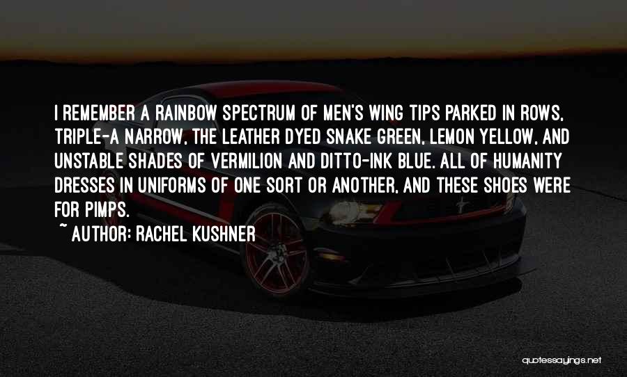 Rachel Kushner Quotes: I Remember A Rainbow Spectrum Of Men's Wing Tips Parked In Rows, Triple-a Narrow, The Leather Dyed Snake Green, Lemon