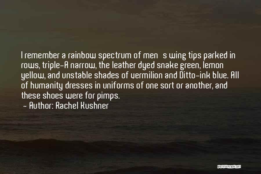 Rachel Kushner Quotes: I Remember A Rainbow Spectrum Of Men's Wing Tips Parked In Rows, Triple-a Narrow, The Leather Dyed Snake Green, Lemon