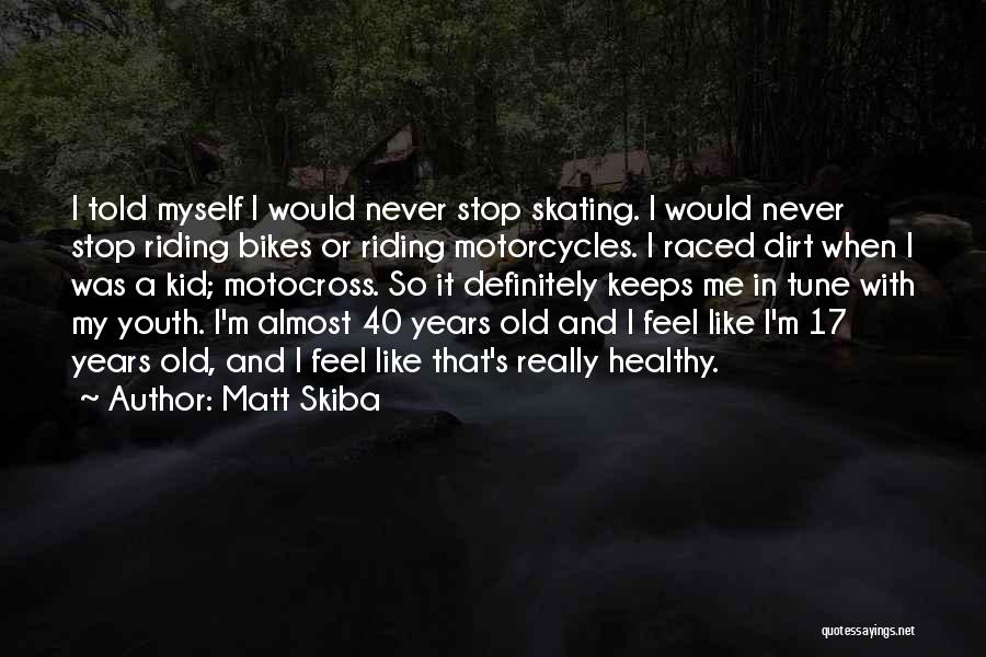 Matt Skiba Quotes: I Told Myself I Would Never Stop Skating. I Would Never Stop Riding Bikes Or Riding Motorcycles. I Raced Dirt