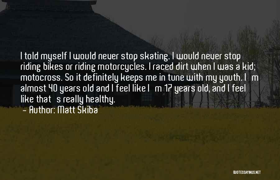 Matt Skiba Quotes: I Told Myself I Would Never Stop Skating. I Would Never Stop Riding Bikes Or Riding Motorcycles. I Raced Dirt