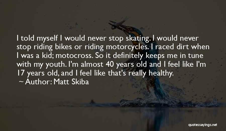 Matt Skiba Quotes: I Told Myself I Would Never Stop Skating. I Would Never Stop Riding Bikes Or Riding Motorcycles. I Raced Dirt