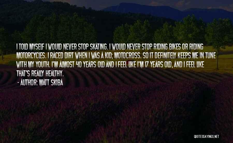 Matt Skiba Quotes: I Told Myself I Would Never Stop Skating. I Would Never Stop Riding Bikes Or Riding Motorcycles. I Raced Dirt