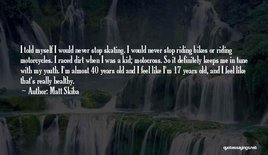 Matt Skiba Quotes: I Told Myself I Would Never Stop Skating. I Would Never Stop Riding Bikes Or Riding Motorcycles. I Raced Dirt