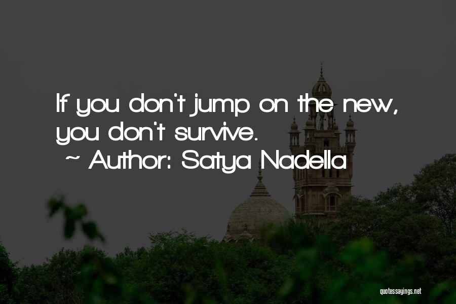 Satya Nadella Quotes: If You Don't Jump On The New, You Don't Survive.