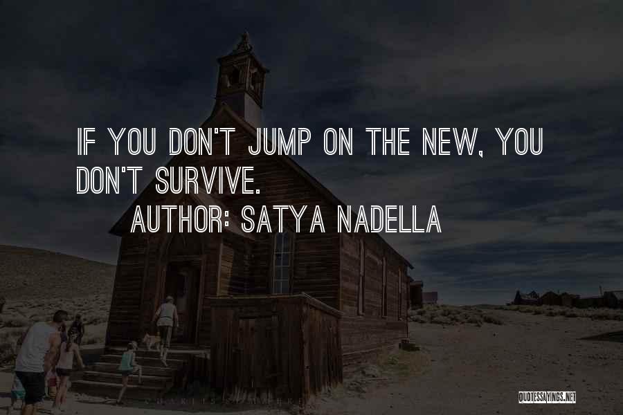 Satya Nadella Quotes: If You Don't Jump On The New, You Don't Survive.