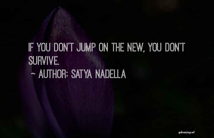 Satya Nadella Quotes: If You Don't Jump On The New, You Don't Survive.