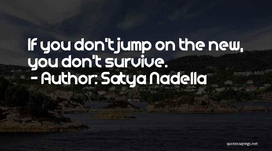 Satya Nadella Quotes: If You Don't Jump On The New, You Don't Survive.