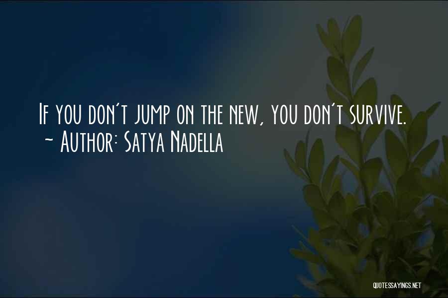 Satya Nadella Quotes: If You Don't Jump On The New, You Don't Survive.