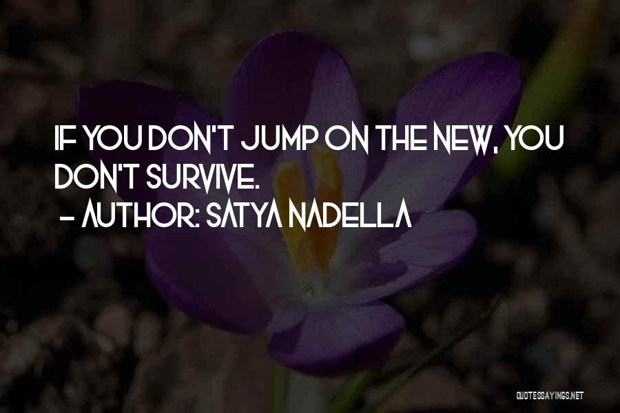 Satya Nadella Quotes: If You Don't Jump On The New, You Don't Survive.