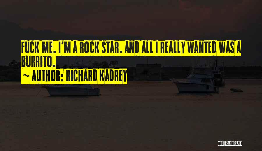Richard Kadrey Quotes: Fuck Me. I'm A Rock Star. And All I Really Wanted Was A Burrito.