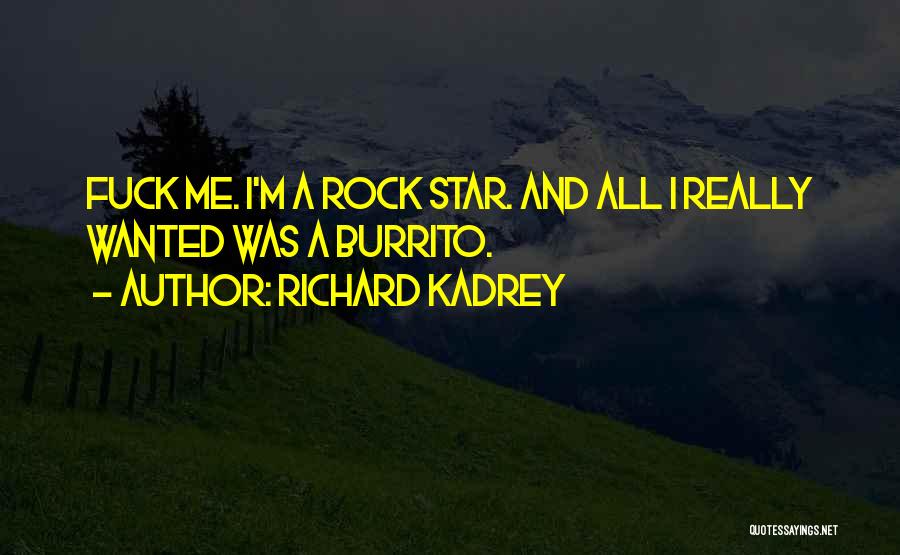 Richard Kadrey Quotes: Fuck Me. I'm A Rock Star. And All I Really Wanted Was A Burrito.