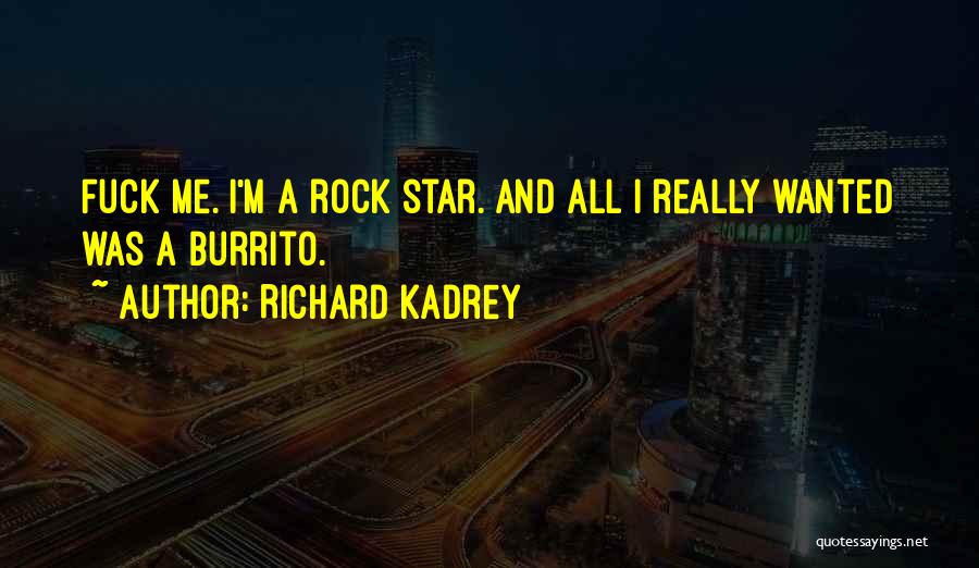 Richard Kadrey Quotes: Fuck Me. I'm A Rock Star. And All I Really Wanted Was A Burrito.