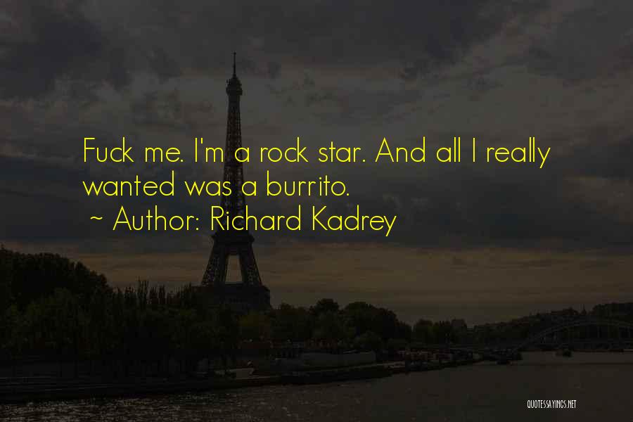 Richard Kadrey Quotes: Fuck Me. I'm A Rock Star. And All I Really Wanted Was A Burrito.