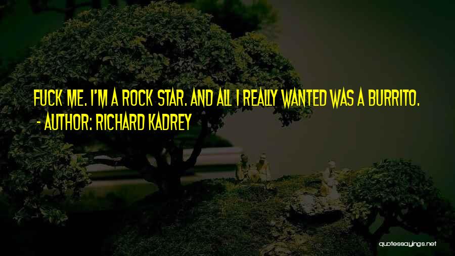 Richard Kadrey Quotes: Fuck Me. I'm A Rock Star. And All I Really Wanted Was A Burrito.