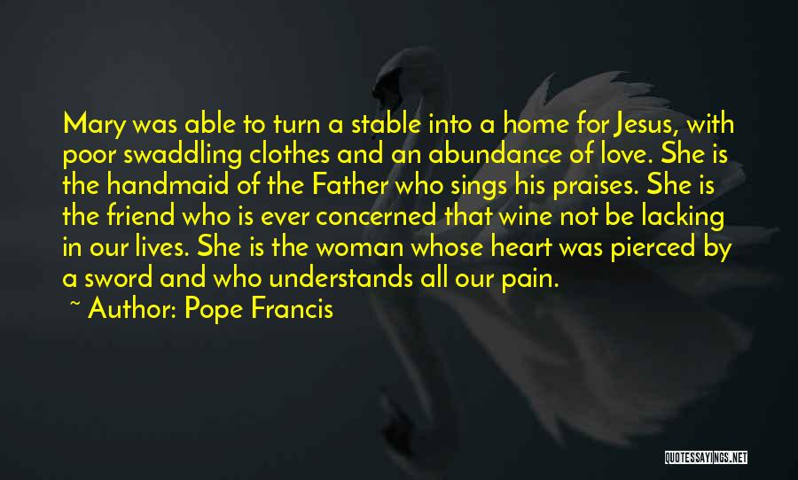 Pope Francis Quotes: Mary Was Able To Turn A Stable Into A Home For Jesus, With Poor Swaddling Clothes And An Abundance Of