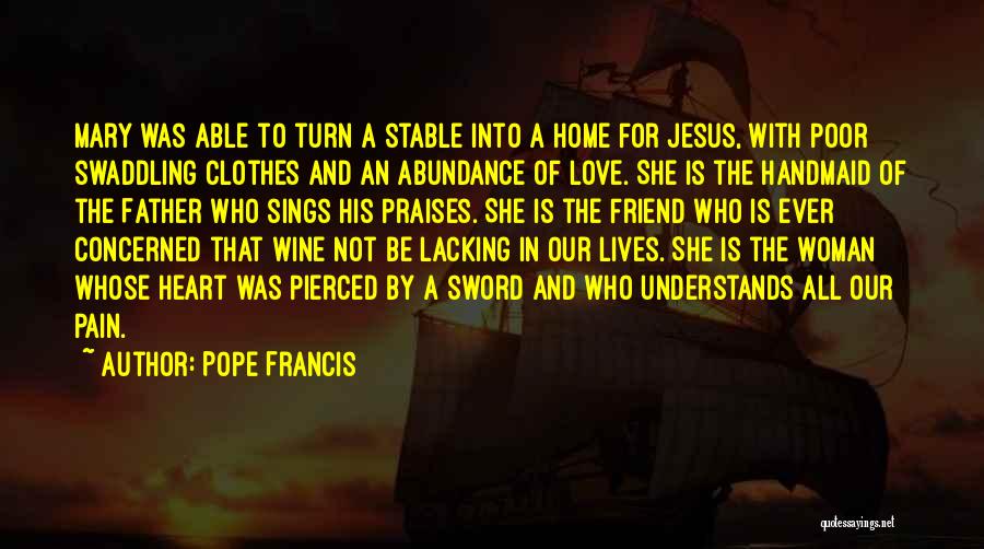 Pope Francis Quotes: Mary Was Able To Turn A Stable Into A Home For Jesus, With Poor Swaddling Clothes And An Abundance Of