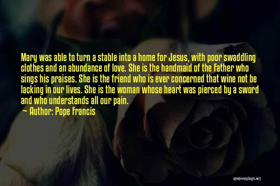 Pope Francis Quotes: Mary Was Able To Turn A Stable Into A Home For Jesus, With Poor Swaddling Clothes And An Abundance Of