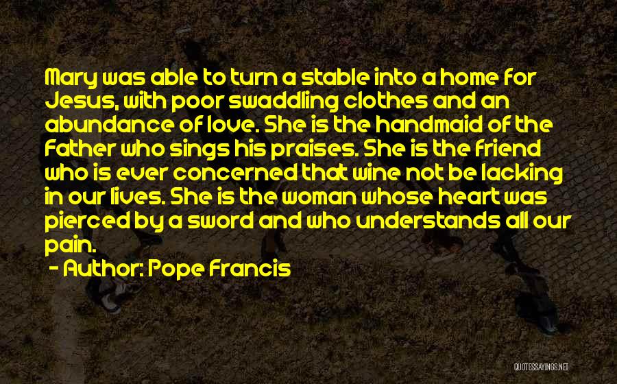 Pope Francis Quotes: Mary Was Able To Turn A Stable Into A Home For Jesus, With Poor Swaddling Clothes And An Abundance Of