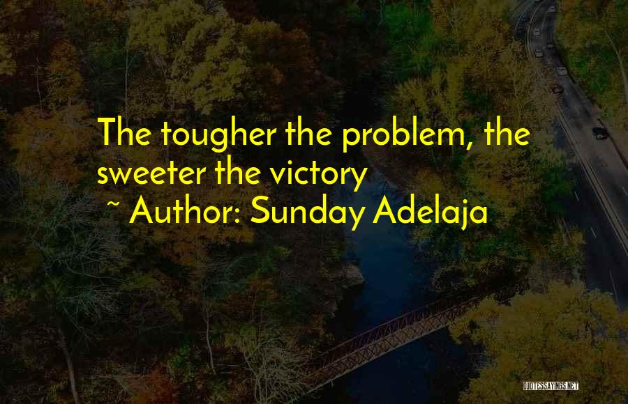 Sunday Adelaja Quotes: The Tougher The Problem, The Sweeter The Victory