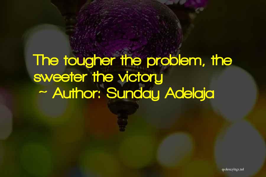 Sunday Adelaja Quotes: The Tougher The Problem, The Sweeter The Victory