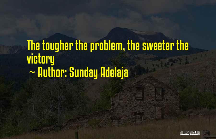 Sunday Adelaja Quotes: The Tougher The Problem, The Sweeter The Victory