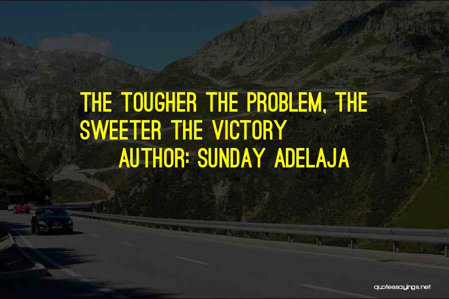 Sunday Adelaja Quotes: The Tougher The Problem, The Sweeter The Victory