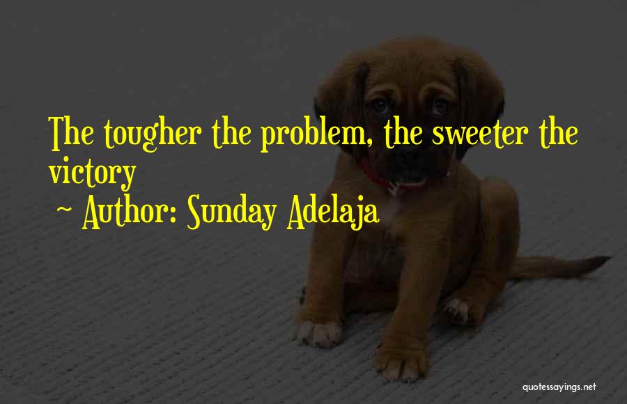 Sunday Adelaja Quotes: The Tougher The Problem, The Sweeter The Victory