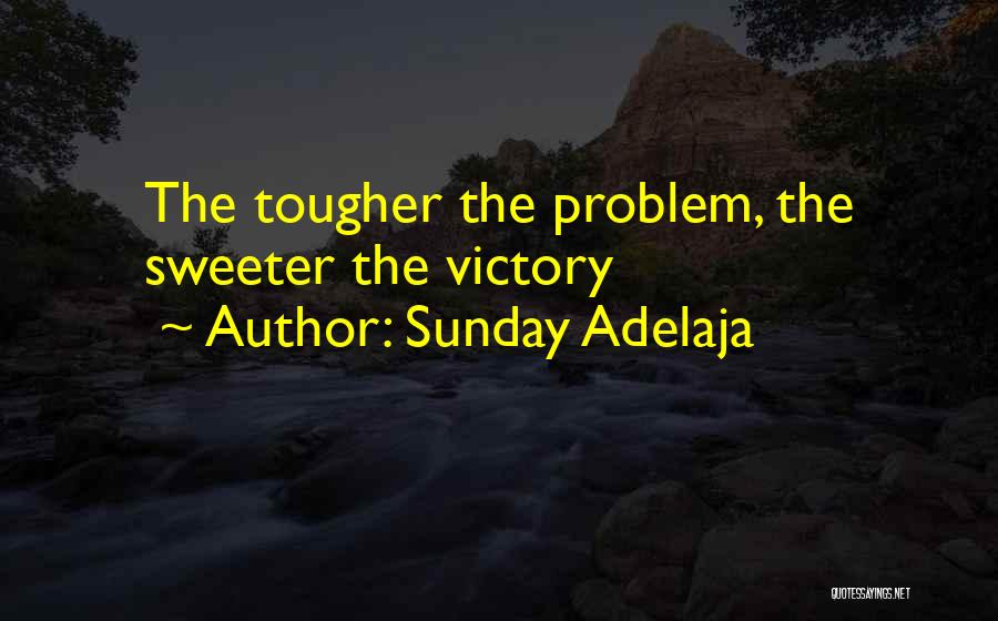 Sunday Adelaja Quotes: The Tougher The Problem, The Sweeter The Victory
